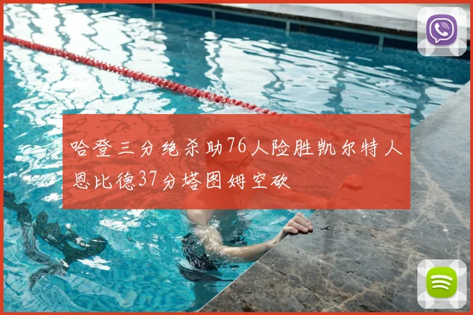 哈登三分绝杀助76人险胜凯尔特人恩比德37分塔图姆空砍