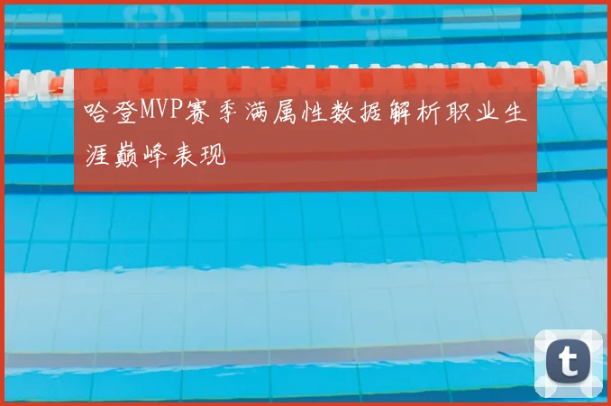 哈登MVP赛季满属性数据解析职业生涯巅峰表现