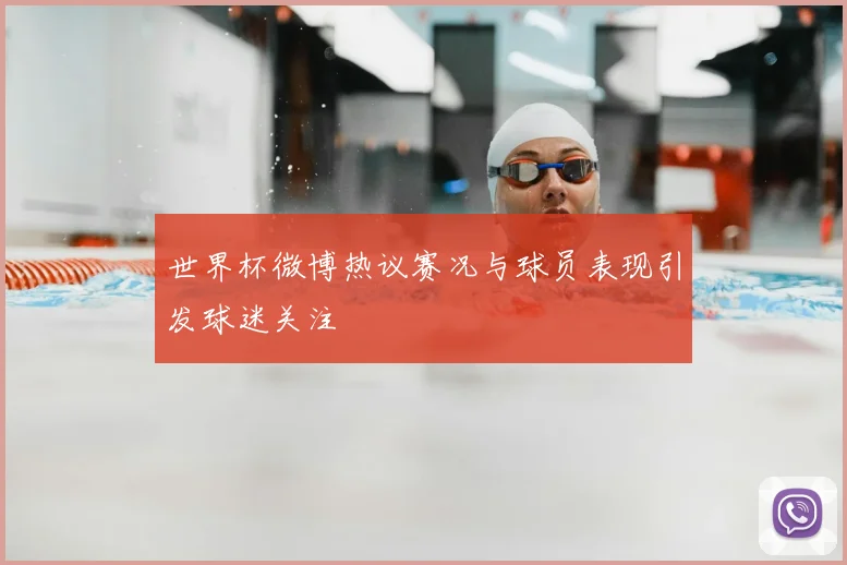 世界杯微博热议赛况与球员表现引发球迷关注