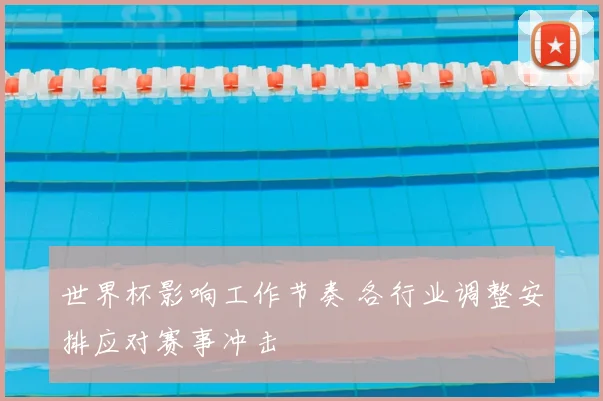 世界杯影响工作节奏 各行业调整安排应对赛事冲击