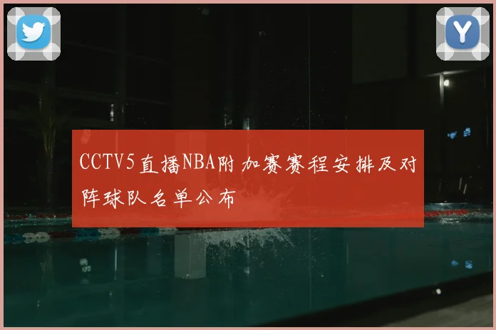 CCTV5直播NBA附加赛赛程安排及对阵球队名单公布